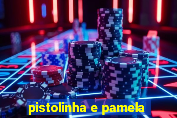 pistolinha e pamela