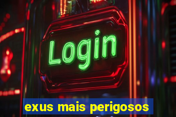 exus mais perigosos