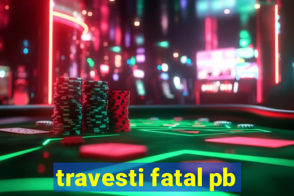 travesti fatal pb