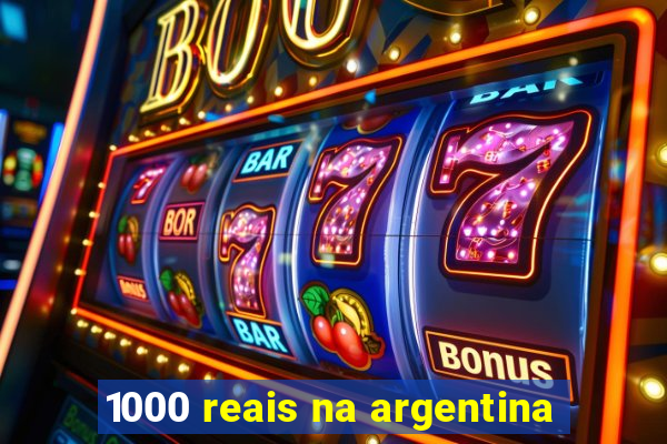 1000 reais na argentina