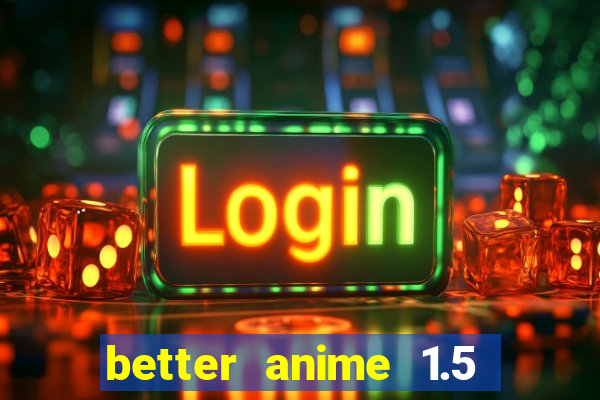 better anime 1.5 apk download