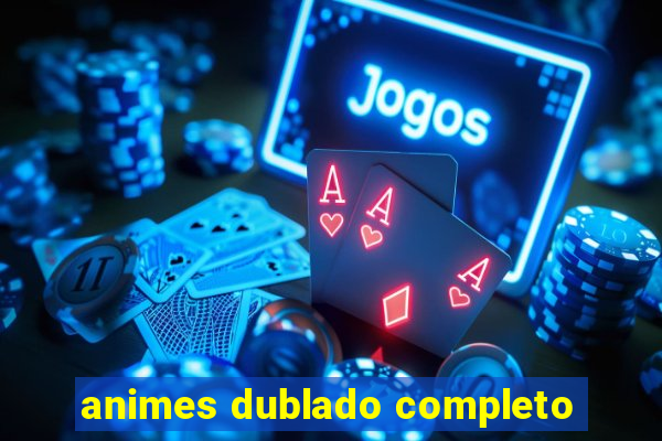 animes dublado completo