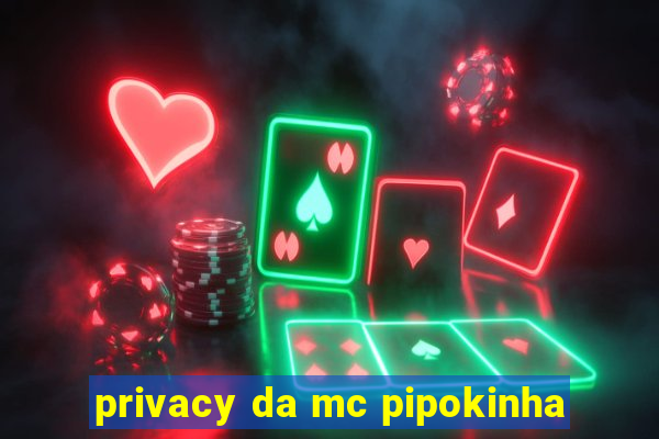 privacy da mc pipokinha