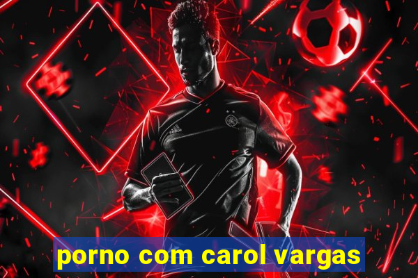 porno com carol vargas