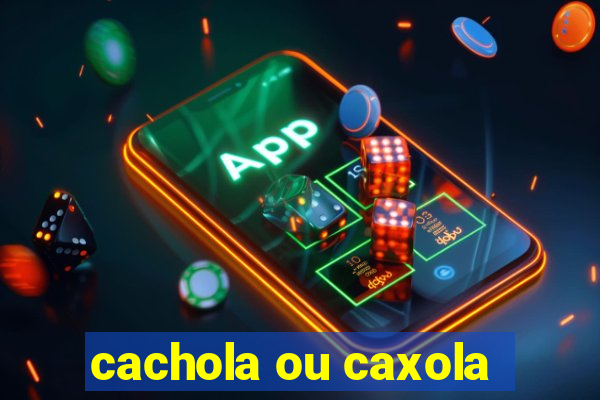 cachola ou caxola