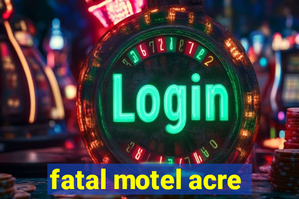 fatal motel acre