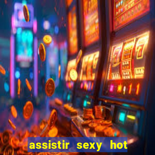 assistir sexy hot online grátis