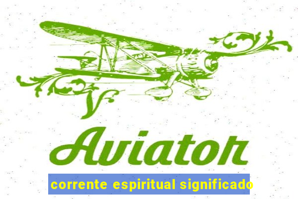 corrente espiritual significado