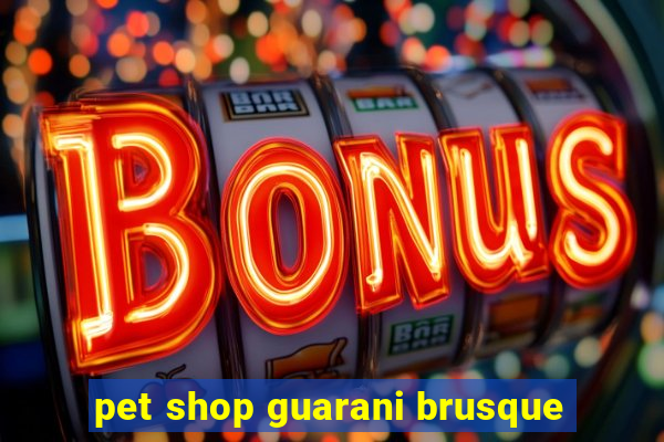 pet shop guarani brusque