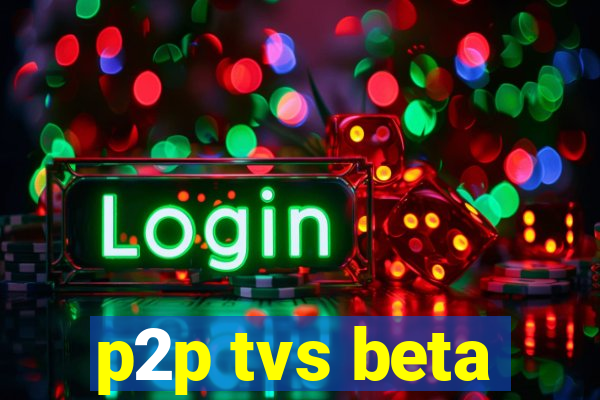 p2p tvs beta