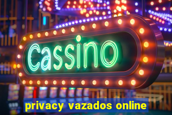 privacy vazados online