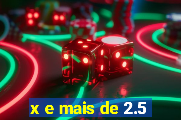 x e mais de 2.5