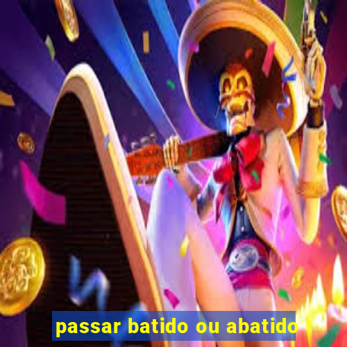 passar batido ou abatido