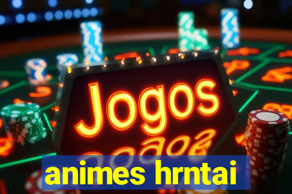 animes hrntai