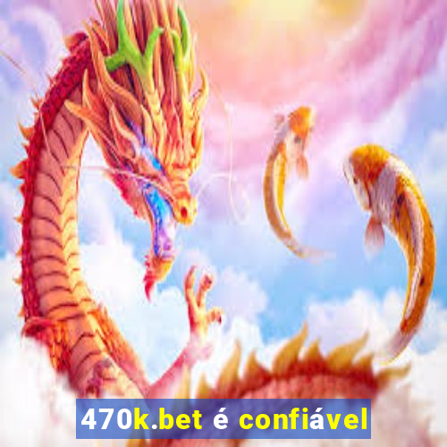 470k.bet é confiável