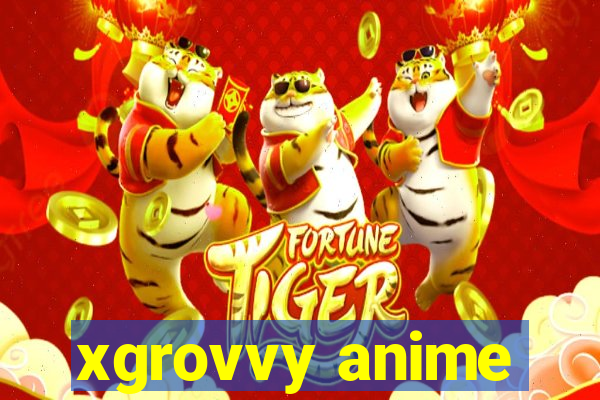 xgrovvy anime