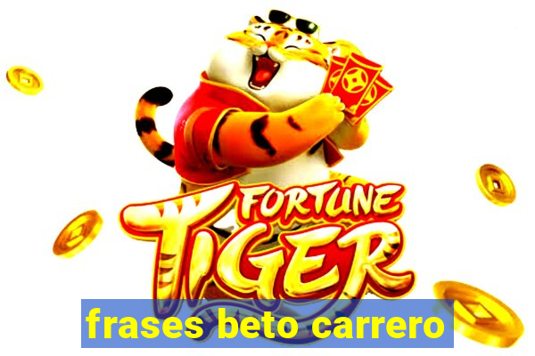 frases beto carrero