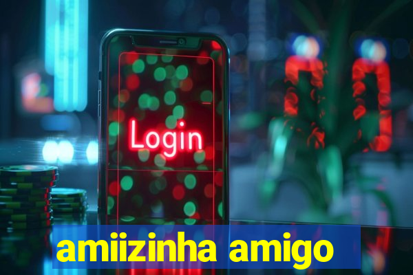 amiizinha amigo